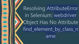 Resolving AttributeError in Selenium webdriver Object Has No Attribute findelementbyclassname [upl. by Lleynod156]