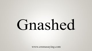 How To Say Gnashed [upl. by Vernier]