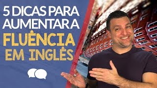 5 Dicas para Aumentar a Fluência em Inglês [upl. by Latreese371]