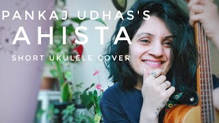 Ahista  Pankaj Udhas  aur ahista kijiye batein  short ukulele cover [upl. by Eltsirk]