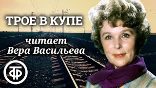 Вера Васильева читает рассказ quotТрое в купеquot Владимира Санина 1988 [upl. by Yolanthe]