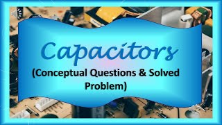 Capacitors Conceptual amp Problem Solving [upl. by Linson]