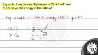 8 g each of oxygen and hydrogen at27 C will have the total kinetic energy in the ratio of [upl. by Eiderf]