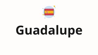 How to pronounce Guadalupe [upl. by Yaron]