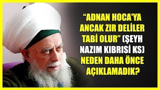 7 ADNAN HOCAYA ANCAK ZIR DELİLER TABİ OLURŞEYH NAZIM KIBRISİ KS NEDEN DAHA ÖNCE AÇIKLAMADIK [upl. by Eizzo]