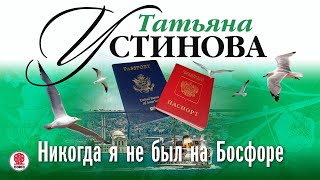 ТАТЬЯНА УСТИНОВА «НИКОГДА Я НЕ БЫЛ НА БОСФОРЕ» Аудиокнига Читает Марина Барсукова [upl. by Tannen]