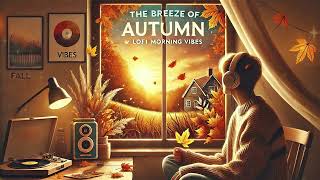 The Breeze Of Autumn 🍂 Lofi Morning Vibes 🍂 Fall Lofi Songs To Make You Enjoy The Autumn Vibes [upl. by Idnir]