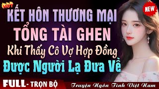 Cưới Trước Yêu Sau TỔNG TÀI GHEN TUÔNG VỚI CÔ VỢ HỢP ĐỒNG Truyện Ngôn Tình Đêm Khuya [upl. by Kai]