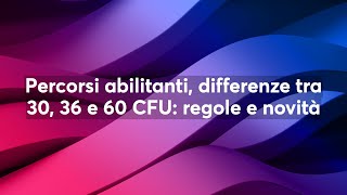 Percorsi abilitanti differenze tra 30 36 e 60 CFU regole e novità [upl. by Stilu]