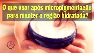 O QUE USAR APÓS A MICROPIGMENTAÇÃO PARA MANTER A REGIÃO HIDRATADA [upl. by Atwood]