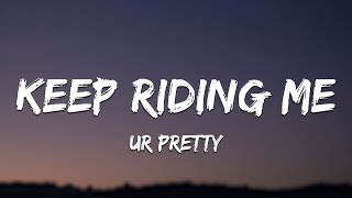 ur pretty  Keep Riding Me Lyrics [upl. by Gideon]