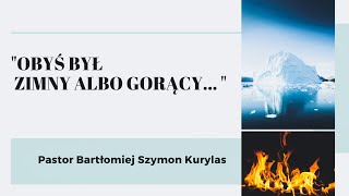 quotObyś był zimny albo gorącyquot Pastor Bartłomiej Szymon Kurylas [upl. by Koser]