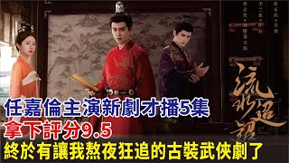 任嘉倫主演新劇才播5集，拿下評分9 5！終於有讓我熬夜狂追的古裝武俠劇了任嘉倫張豐毅李蘭迪徐正溪高寒張雅欽趙華為朱元冰葉筱瑋溫崢嶸陶昕然白鹿李沁曾舜晞電視劇明星娛記 [upl. by Carpenter]