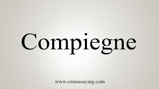 How To Say Compiegne [upl. by Anikram]