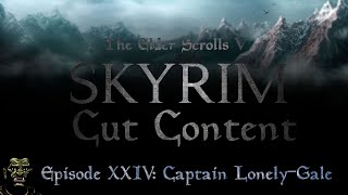 Skyrim Cut Content Episode 24  Captain LonelyGale [upl. by Ilaw682]