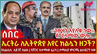 Ethiopia  ኤርትራ ለኢትዮጵያ አየር ክልሏን ዘጋች፣ ‹‹ንፁሃን እያለቁ ነው›› የፓርላማው ውሎ፣ የአልሲሲ አደገኛ ስልክ፣ የሸገር ከተማው ፈረሳ [upl. by Calley]