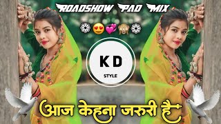 Aaj Kehna Zaroori Hai😍आज केहना जरुरी है💞Hindi Love DJ Song💫Roadshow🙈Pad Mix DJ KD Style Kishor [upl. by Brieta599]