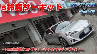 【鈴鹿サーキット】230321「HKS車高調＆BFグッドリッチのマッチングは？」【TOYOTA86前期オートマ】Best2分46秒台 [upl. by Ithsav]