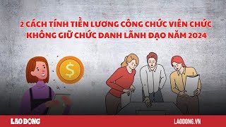 2 cách tính tiền lương công chức viên chức trong năm 2024  Báo Lao Động [upl. by Enitsahc]