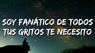 soy fanático de todos tus gritos te necesito letralyrics [upl. by Ruckman769]