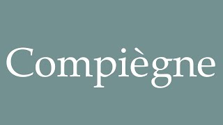 How to Pronounce Compiègne Correctly in French [upl. by Haile]