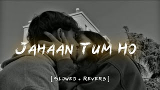 Jahaan Tum Ho  Slowed  Reverb  Shrey Singhal [upl. by Ahsyek405]