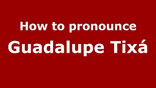 How to pronounce Guadalupe Tixá MexicoMexican Spanish  PronounceNamescom [upl. by Nolyak773]