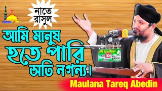 আমি মানুষ হতে পারি অতি নগন্য  নতুন বাংলা নাত তারেক আবেদীন  Mawlana Tareq Abedin Qadri [upl. by Ferren]