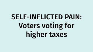 SELFINFLICTED PAIN Voters voting for higher taxes [upl. by Anaher536]