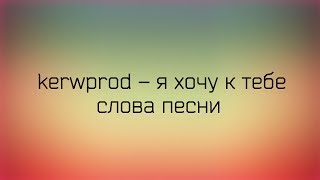 ♡ kerwprod  я хочу к тебе ♡ Слова песни ♡ [upl. by Winograd398]